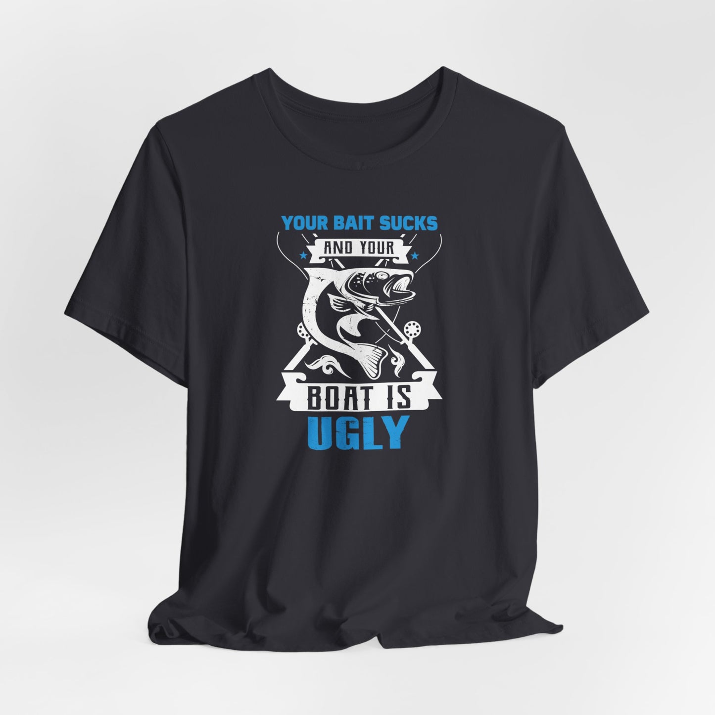 Your Bait Sucks & Your Boat Is Ugly T-Shirt, Fisherman Shirt, Dad Gift, Fathers Day, Mom Gift, Fishing Shirt