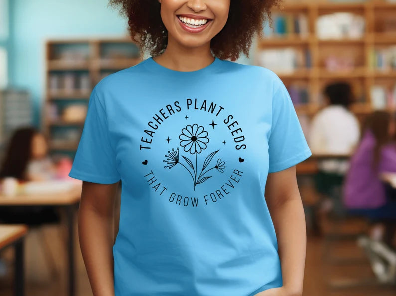 Teachers Plant Seeds That Grow Forever Shirt, Inspirational Shirt, Gift For Teacher, Teacher Shirt, Teacher Appreciation Gifts