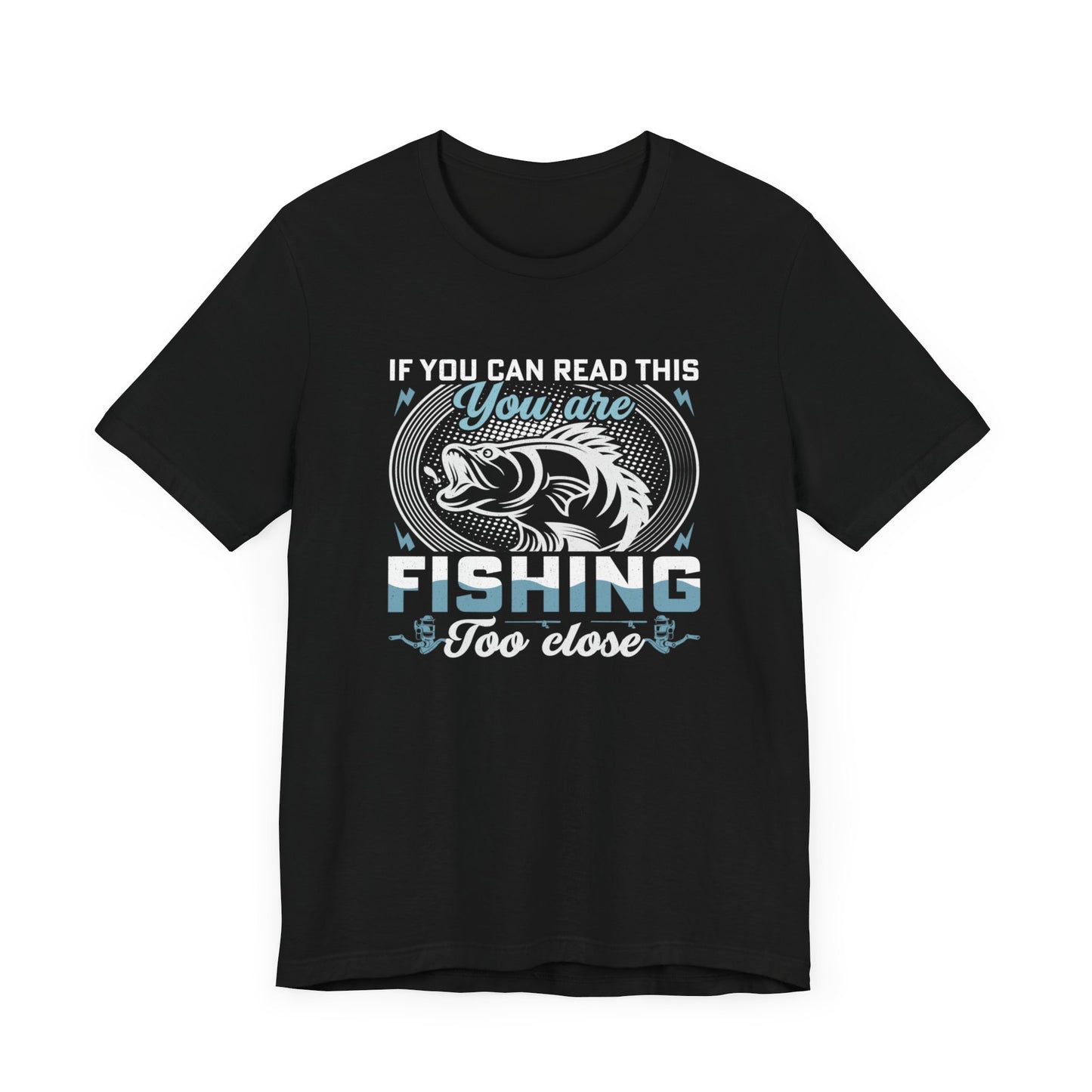 If You Can Read This You Are Fishing Too Close T-Shirt, Fisherman Shirt, Fathers Day gift, Fishing T-shirt
