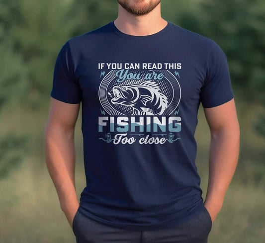 If You Can Read This You Are Fishing Too Close T-Shirt, Fisherman Shirt, Fathers Day gift, Fishing T-shirt